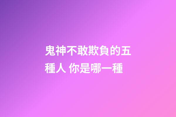 鬼神不敢欺負的五種人 你是哪一種